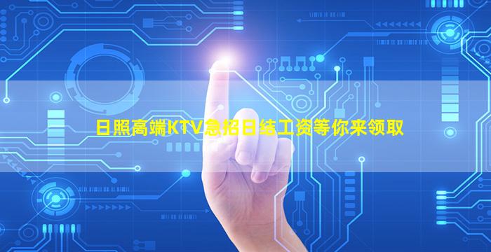 日照高端KTV急招日结工资等你来领取